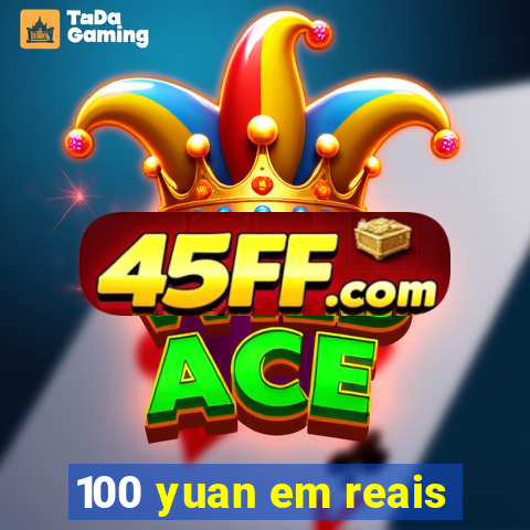 100 yuan em reais